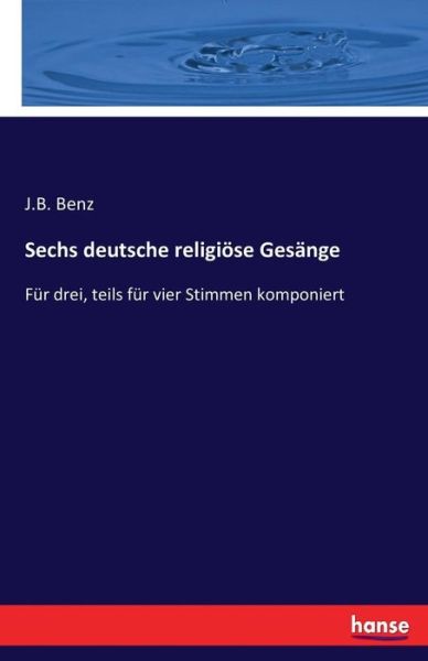 Sechs deutsche religiöse Gesänge - Benz - Kirjat -  - 9783742889836 - perjantai 16. syyskuuta 2016