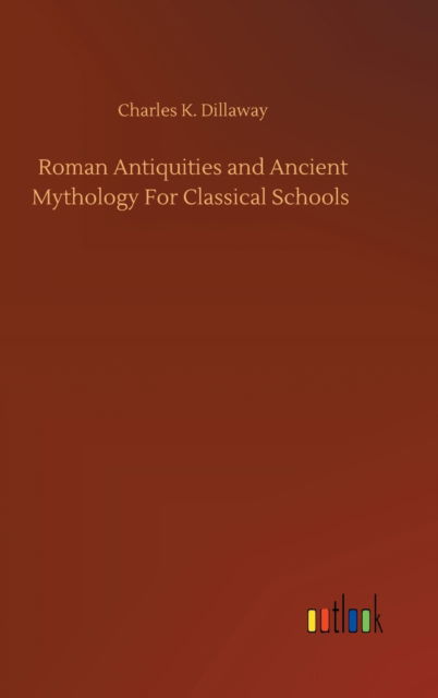 Cover for Charles K Dillaway · Roman Antiquities and Ancient Mythology For Classical Schools (Gebundenes Buch) (2020)