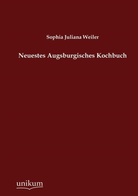 Neuestes Augsburgisches Kochbuch - Sophia Juliana Weiler - Książki - Europäischer Hochschulverlag GmbH & Co.  - 9783845724836 - 26 lipca 2012