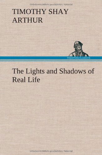 Cover for T. S. Arthur · The Lights and Shadows of Real Life (Hardcover Book) (2012)