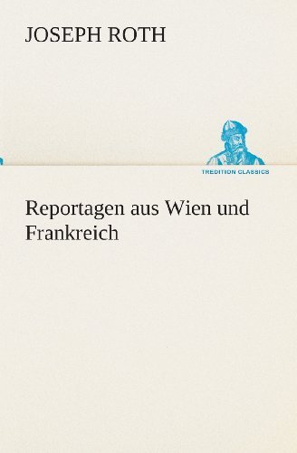 Reportagen Aus Wien Und Frankreich (Tredition Classics) (German Edition) - Joseph Roth - Livros - tredition - 9783849531836 - 7 de março de 2013