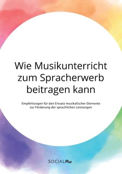 Cover for Anonym · Wie Musikunterricht zum Spracherwerb beitragen kann. Empfehlungen fur den Einsatz musikalischer Elemente zur Foerderung der sprachlichen Leistungen (Paperback Book) (2020)