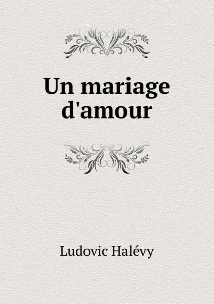 Un Mariage D'amour - Ludovic Halevy - Livres - Book on Demand Ltd. - 9785519249836 - 28 janvier 2015