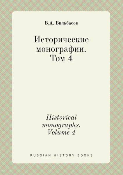 Historical Monographs. Volume 4 - V a Bilbasov - Books - Book on Demand Ltd. - 9785519421836 - April 27, 2015