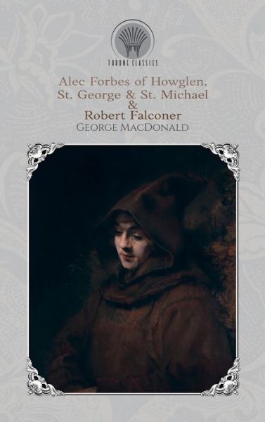 Cover for George MacDonald · Alec Forbes of Howglen, St. George &amp; St. Michael &amp; Robert Falconer - Throne Classics (Hardcover Book) (2019)