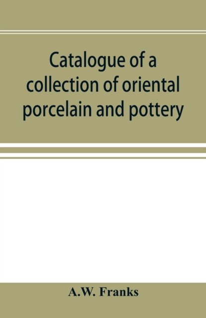 Cover for A W Franks · Catalogue of a collection of oriental porcelain and pottery (Pocketbok) (2019)