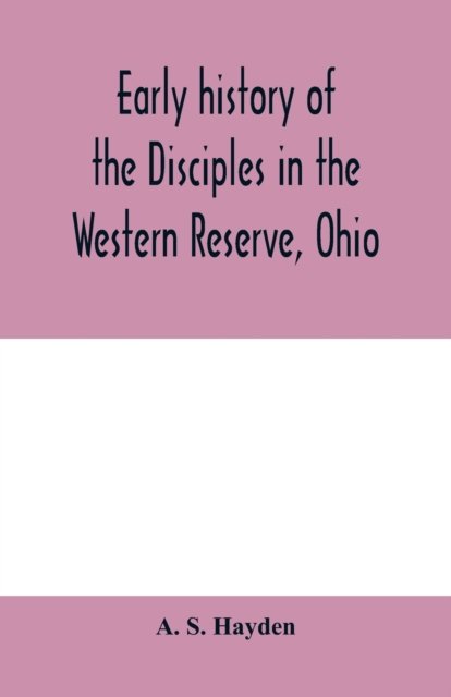 Cover for A S Hayden · Early history of the Disciples in the Western Reserve, Ohio; with biographical sketches of the principal agents in their religious movement (Pocketbok) (2020)