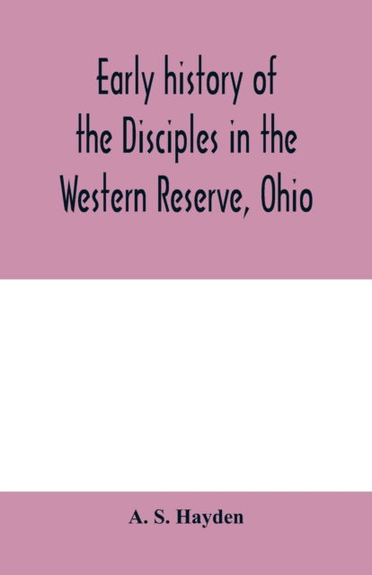 Cover for A S Hayden · Early history of the Disciples in the Western Reserve, Ohio; with biographical sketches of the principal agents in their religious movement (Paperback Book) (2020)