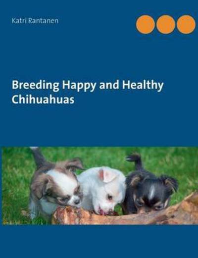 Cover for Katri Rantanen · Breeding Happy and Healthy Chihuahuas (Pocketbok) (2015)