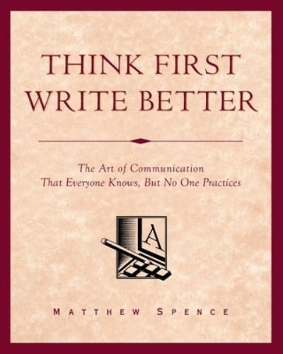 Cover for Matthew Spence · Think First, Write Better: The Art of Communication That Everyone Knows, But No One Practices (Pocketbok) (2021)