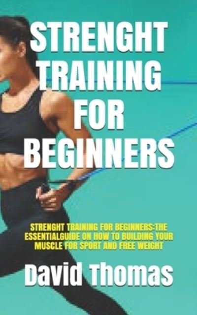 Cover for David Thomas · Strenght Training for Beginners: Strenght Training for Beginners: The Essentialguide on How to Building Your Muscle for Sport and Free Weight (Taschenbuch) (2021)