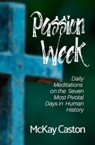 Cover for McKay Caston · Passion Week: Daily Meditations on the Seven Most Pivotal Days in Human History (Paperback Book) (2020)