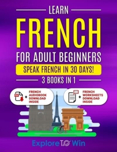 Cover for Explore To Win · Learn French for Adult Beginners : 3 Books in 1 (Buch) (2023)