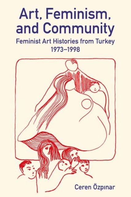 Ozpinar, Dr Ceren (Senior Lecturer in Art History and Visual Culture, Senior Lecturer in Art History and Visual Culture, University of Brighton) · BA: Art, Feminism, and Community: Feminist Art Histories from Turkey, 1973-1998 - British Academy Monographs (Hardcover Book) (2024)