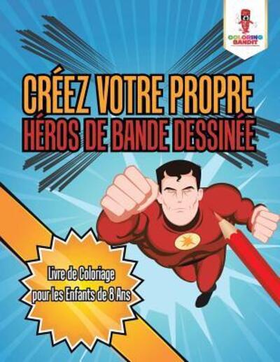 Créez Votre Propre Héros de Bande Dessinée : Livre de Coloriage pour les Enfants de 8 Ans - Coloring Bandit - Books - Coloring Bandit - 9780228215837 - September 5, 2017