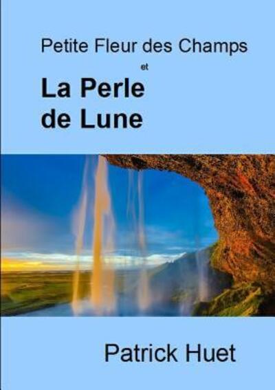 Petite Fleur des Champs et La Perle de Lune - Patrick Huet - Books - Lulu.com - 9780244703837 - July 30, 2018