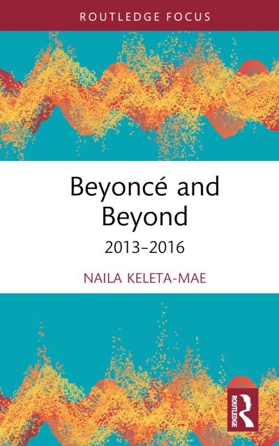 Cover for Naila Keleta-Mae · Beyonce and Beyond: 2013–2016 - Routledge Advances in Theatre &amp; Performance Studies (Gebundenes Buch) (2023)