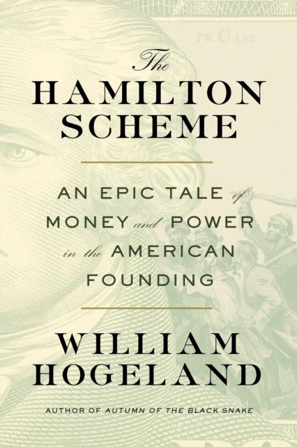 Cover for William Hogeland · The Hamilton Scheme: An Epic Tale of Money and Power in the American Founding (Inbunden Bok) (2024)