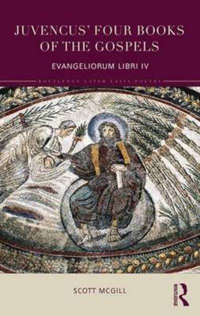 Cover for McGill, Scott (Rice University, Texas, USA) · Juvencus' Four Books of the Gospels: Evangeliorum Libri Quattuor - Routledge Later Latin Poetry (Inbunden Bok) (2016)