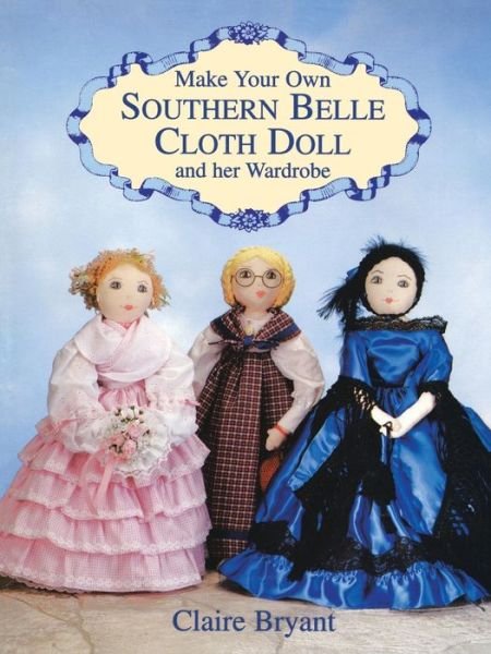 Make Your Own Southern Belle Cloth Doll and Her Wardrobe - Claire Bryant - Koopwaar - Dover Publications Inc. - 9780486404837 - 28 maart 2003