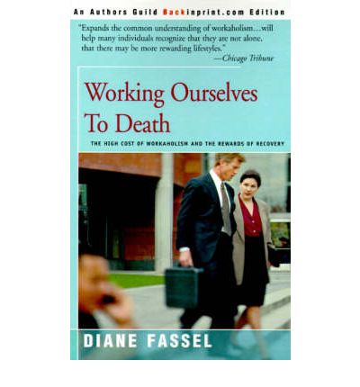 Working Ourselves to Death: the High Cost of Workaholism and the Rewards of Recovery - Diane Fassel - Livros - iUniverse - 9780595007837 - 1 de agosto de 2000