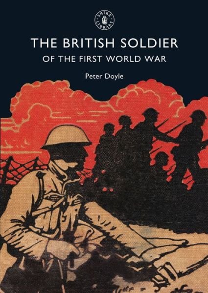 The British Soldier of the First World War - Shire Library - Peter Doyle - Bücher - Bloomsbury Publishing PLC - 9780747806837 - 10. April 2008