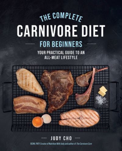 The Complete Carnivore Diet for Beginners: Your Practical Guide to an All-Meat Lifestyle - Judy Cho - Books - Quarto Publishing Group USA Inc - 9780760382837 - January 4, 2024