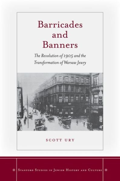 Cover for Scott Ury · Barricades and Banners: The Revolution of 1905 and the Transformation of Warsaw Jewry - Stanford Studies in Jewish History and Culture (Hardcover Book) (2012)