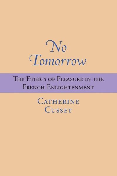 Cover for Catherine Cusset · No Tomorrow The Ethics of Pleasure in the French Enlightenment (Paperback Book) (2016)