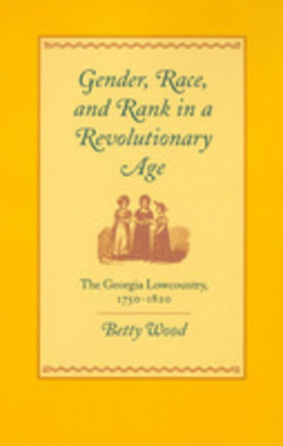 Gender, Race, and Rank in a Revolutionary Age: The Georgia Lowcountry, 1750-1820 - Georgia Southern University Jack N. and Addie D. Averitt Lecture Series - Betty Wood - Kirjat - University of Georgia Press - 9780820321837 - perjantai 30. kesäkuuta 2000