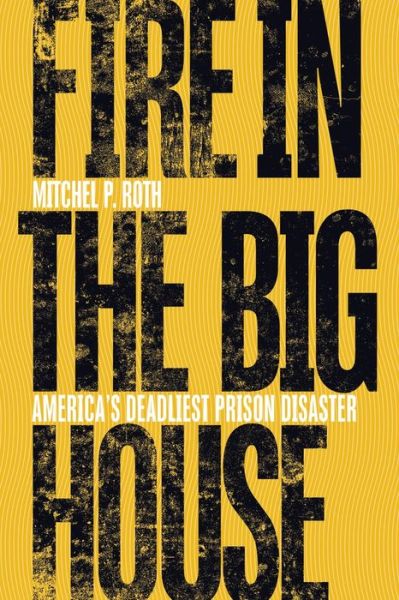 Cover for Mitchel P. Roth · Fire in the Big House: America's Deadliest Prison Disaster (Hardcover Book) (2019)