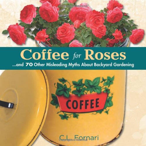 Coffee for Roses: ...and 70 Other Misleading Myths About Backyard Gardening - C.L. Fornari - Książki - St. Lynn's Press - 9780989268837 - 26 czerwca 2014