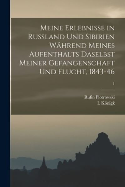 Cover for L Koenigk · Meine Erlebnisse in Russland Und Sibirien Wahrend Meines Aufenthalts Daselbst Meiner Gefangenschaft Und Flucht, 1843-46; 1 (Paperback Book) (2021)