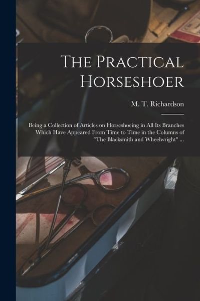 Cover for M T (Milton Thomas) 18 Richardson · The Practical Horseshoer: Being a Collection of Articles on Horseshoeing in All Its Branches Which Have Appeared From Time to Time in the Columns of The Blacksmith and Wheelwright ... (Paperback Bog) (2021)