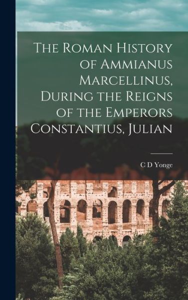Cover for C. D. Yonge · Roman History of Ammianus Marcellinus, During the Reigns of the Emperors Constantius, Julian (Book) (2022)