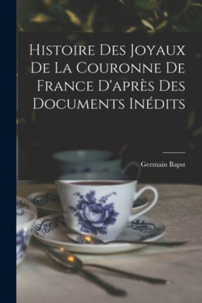 Cover for Germain Bapst · Histoire des Joyaux de la Couronne de France d'après des Documents Inédits (Bok) (2022)