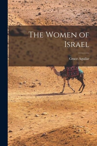 Women of Israel - Grace Aguilar - Książki - Creative Media Partners, LLC - 9781016198837 - 27 października 2022
