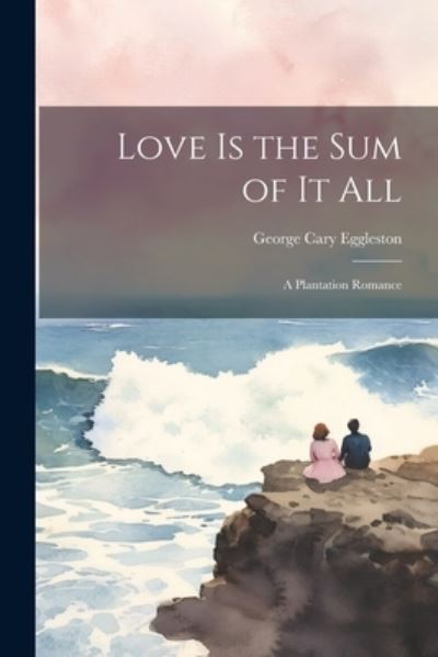 Cover for George Cary Eggleston · Love Is the Sum of It All (Buch) (2023)