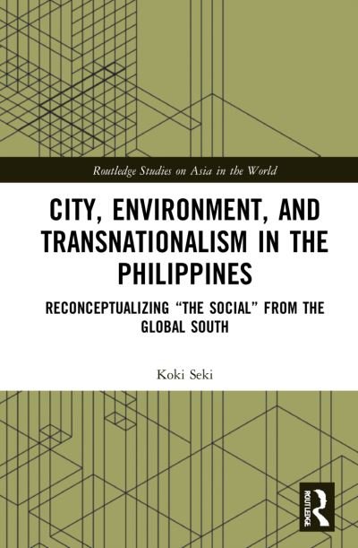 Cover for Seki, Koki (Hiroshima University, Japan) · City, Environment, and Transnationalism in the Philippines: Reconceptualizing “the Social” from the Global South - Routledge Studies on Asia in the World (Pocketbok) (2024)