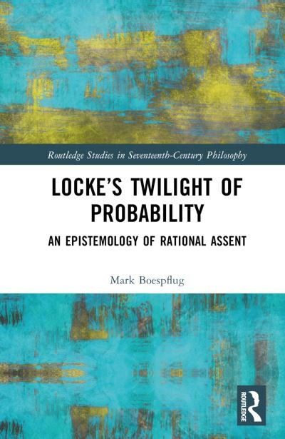 Locke’s Twilight of Probability: An Epistemology of Rational Assent - Routledge Studies in Seventeenth-Century Philosophy - Boespflug, Mark (Fort Lewis College, USA) - Books - Taylor & Francis Ltd - 9781032293837 - October 26, 2022