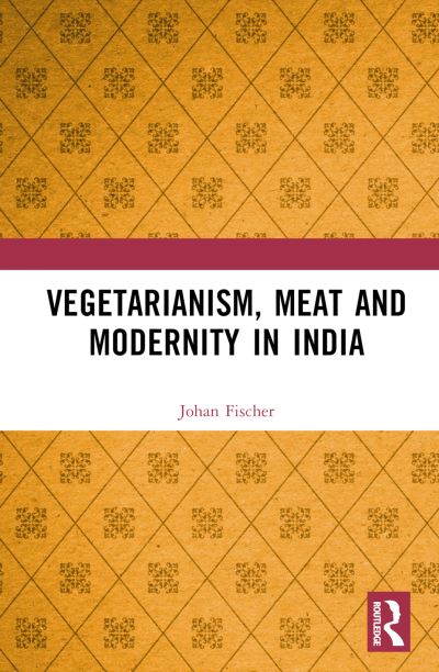 Cover for Fischer, Johan (Roskilde University, Denmark) · Vegetarianism, Meat and Modernity in India (Hardcover Book) (2023)