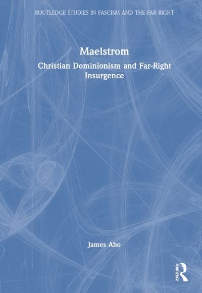 Maelstrom: Christian Dominionism and Far-Right Insurgence - Routledge Studies in Fascism and the Far Right - Aho, James (Idaho State University) - Bøger - Taylor & Francis Ltd - 9781032488837 - 17. november 2023