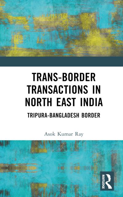 Cover for Asok Kumar Ray · Trans-Border Transactions in North East India: Tripura-Bangladesh Border (Inbunden Bok) (2024)