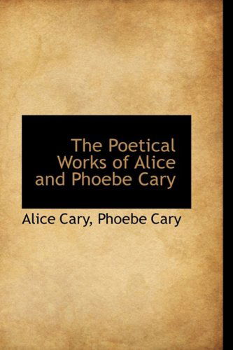 Cover for Alice Cary · The Poetical Works of Alice and Phoebe Cary (Gebundenes Buch) (2009)