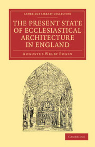 Cover for Augustus Welby Pugin · The Present State of Ecclesiastical Architecture in England - Cambridge Library Collection - Art and Architecture (Paperback Book) (2012)