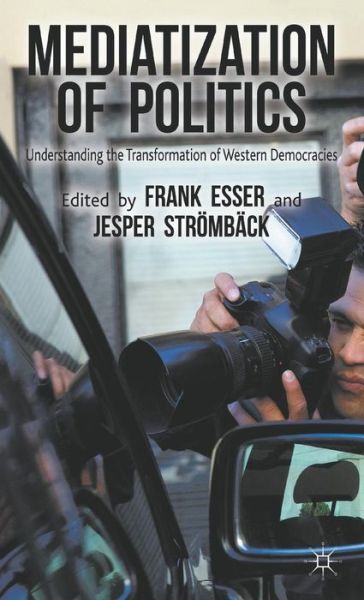 Mediatization of Politics: Understanding the Transformation of Western Democracies - Frank Esser - Books - Palgrave Macmillan - 9781137275837 - May 7, 2014