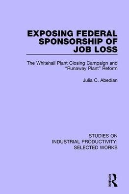 Exposing Federal Sponsorship of Job Loss: The Whitehall Plant Closing Campaign and "Runaway Plant" Reform - Studies on Industrial Productivity: Selected Works - Julia C. Abedian - Bøger - Taylor & Francis Ltd - 9781138322837 - 1. juli 2020