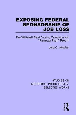 Exposing Federal Sponsorship of Job Loss: The Whitehall Plant Closing Campaign and "Runaway Plant" Reform - Studies on Industrial Productivity: Selected Works - Julia C. Abedian - Livres - Taylor & Francis Ltd - 9781138322837 - 1 juillet 2020