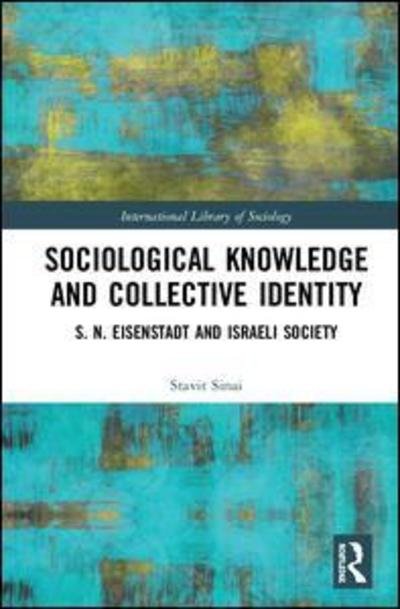Cover for Stavit Sinai · Sociological Knowledge and Collective Identity: S. N. Eisenstadt and Israeli Society - International Library of Sociology (Hardcover Book) (2019)