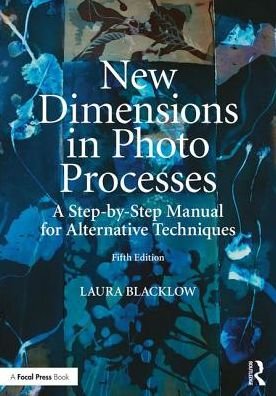 Cover for Blacklow, Laura (School of the Boston Museum of Fine Arts, Massachusetts Institute of Technology and Harvard University's Carpenter Center for the Arts) · New Dimensions in Photo Processes: A Step-by-Step Manual for Alternative Techniques - Alternative Process Photography (Paperback Bog) (2018)